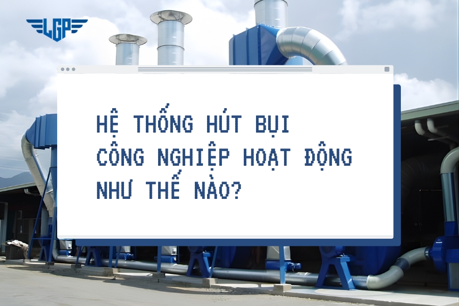 Hệ thống hút bụi công nghiệp hoạt động như thế nào?