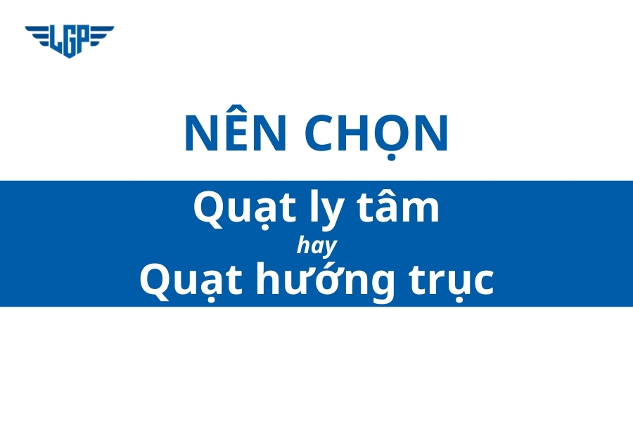 Nên chọn quạt ly tâm hay quạt hướng trục?