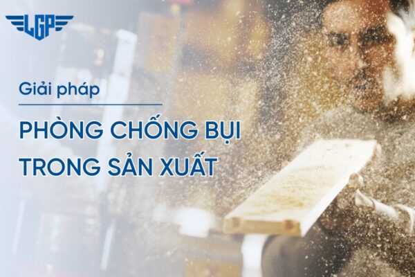 Các biện pháp phòng chống bụi trong sản xuất hiệu quả