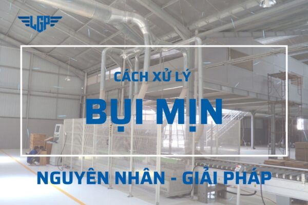 Cách xử lý bụi mịn: Giải pháp kiểm soát ô nhiễm trong sản xuất