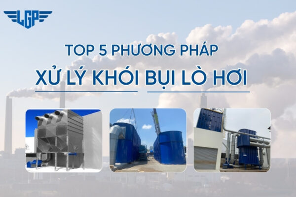 TOP 5 phương pháp xử lý khói bụi lò hơi an toàn và hiệu quả